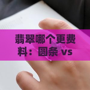 翡翠哪个更费料：圆条 vs 正圈