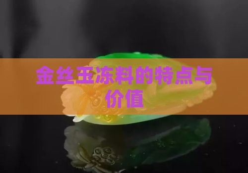 金丝玉冻料的特点与价值