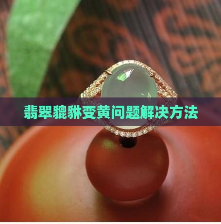 翡翠貔貅变黄问题解决方法