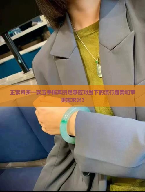 正常购买一款玉手镯真的足够应对当下的流行趋势和审美需求吗？