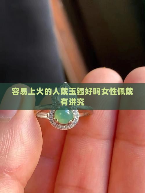 容易上火的人戴玉镯好吗女性佩戴有讲究