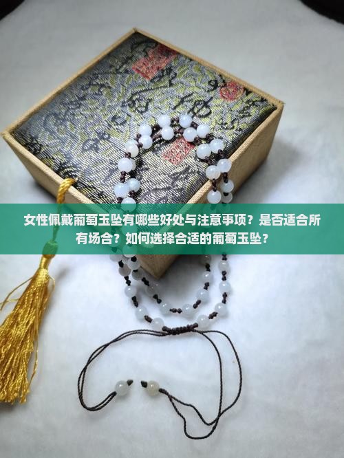 女性佩戴葡萄玉坠有哪些好处与注意事项？是否适合所有场合？如何选择合适的葡萄玉坠？