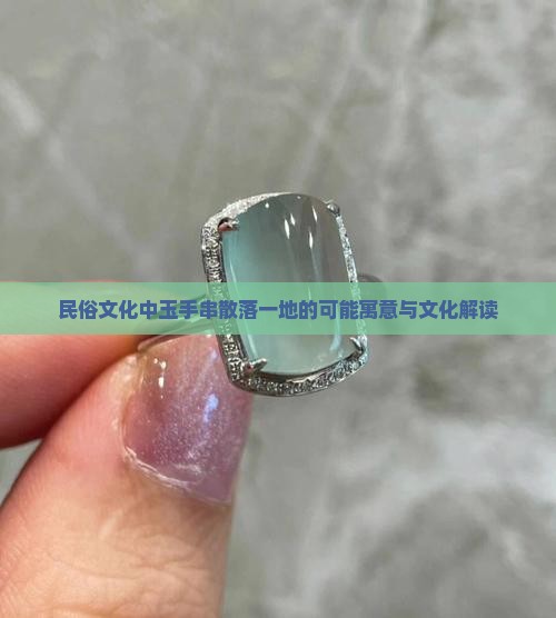 民俗文化中玉手串散落一地的可能寓意与文化解读