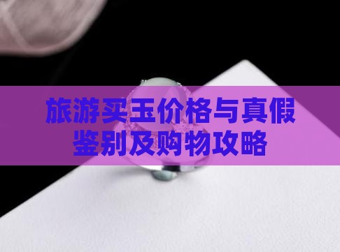 旅游买玉价格与真假鉴别及购物攻略