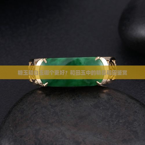 糖玉和白玉哪个更好？和田玉中的精品和田鉴赏