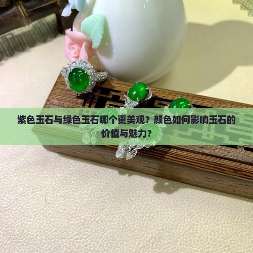 紫色玉石与绿色玉石哪个更美观？颜色如何影响玉石的价值与魅力？