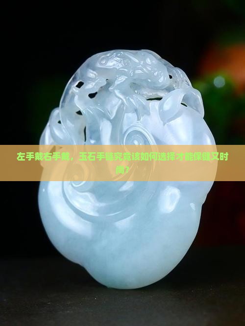 左手戴右手戴，玉石手链究竟该如何选择才能保健又时尚？