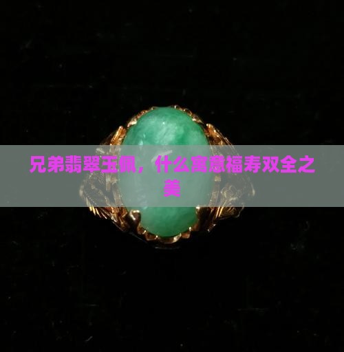 兄弟翡翠玉佩，什么寓意福寿双全之美