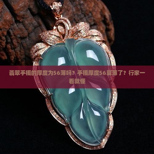 翡翠手镯的厚度为56薄吗？手镯厚度56算薄了？行家一看就懂