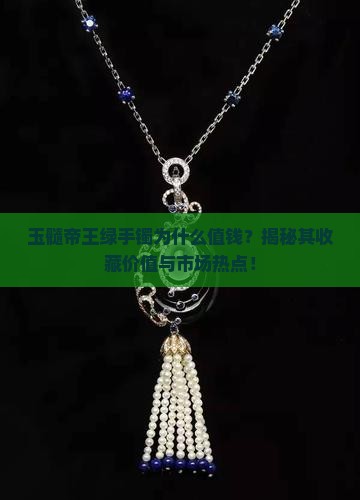 玉髓帝王绿手镯为什么值钱？揭秘其收藏价值与市场热点！