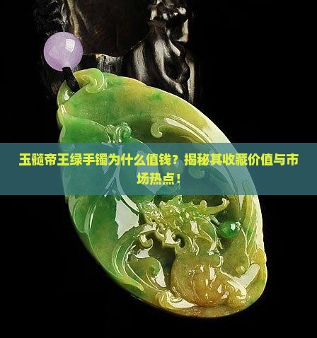 玉髓帝王绿手镯为什么值钱？揭秘其收藏价值与市场热点！
