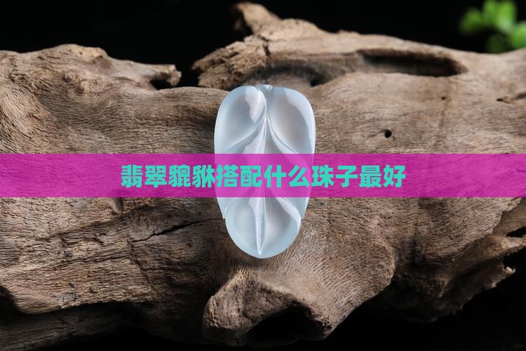 翡翠貔貅搭配什么珠子最好