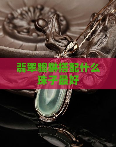 翡翠貔貅搭配什么珠子最好
