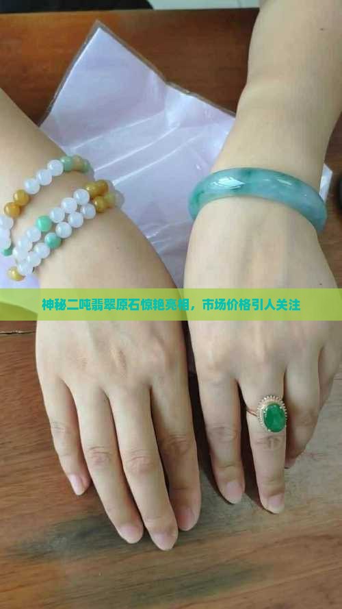 神秘二吨翡翠原石惊艳亮相，市场价格引人关注