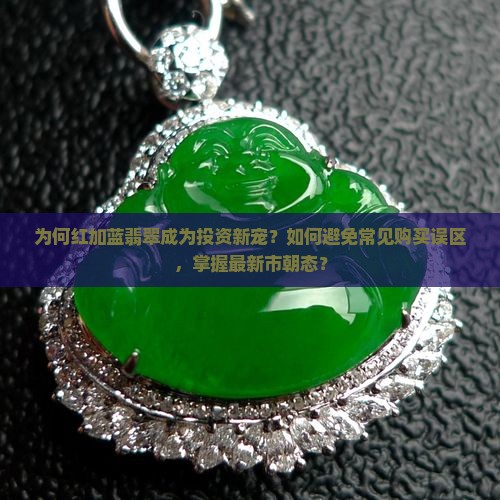 为何红加蓝翡翠成为投资新宠？如何避免常见购买误区，掌握最新市朝态？