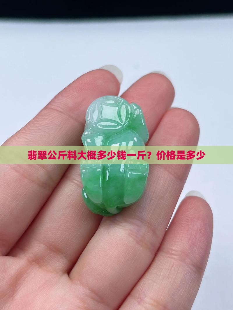 翡翠公斤料大概多少钱一斤？价格是多少