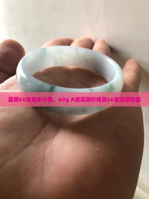 翡翠60克值多少钱，60g A货翡翠价格及56克翡翠估值