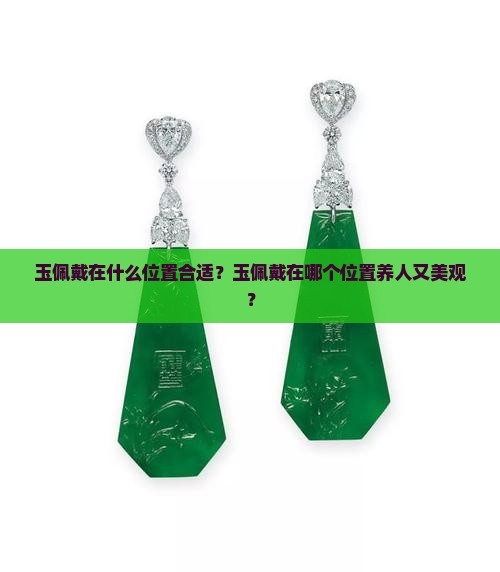 玉佩戴在什么位置合适？玉佩戴在哪个位置养人又美观？