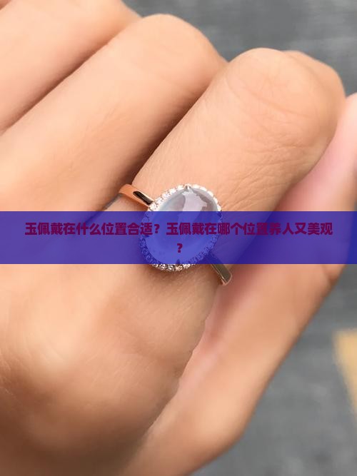 玉佩戴在什么位置合适？玉佩戴在哪个位置养人又美观？