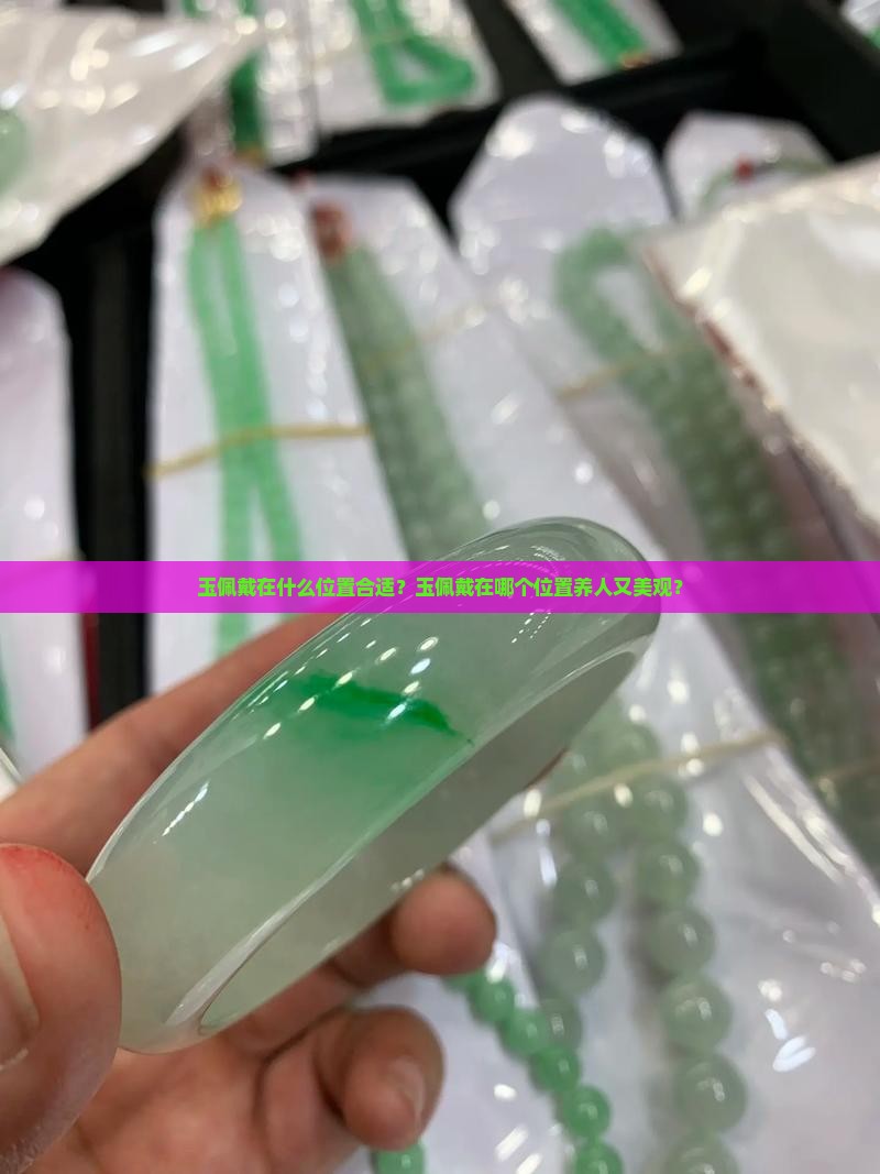 玉佩戴在什么位置合适？玉佩戴在哪个位置养人又美观？