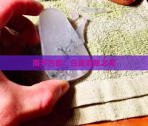 南齐古韵：白皮翡翠之美