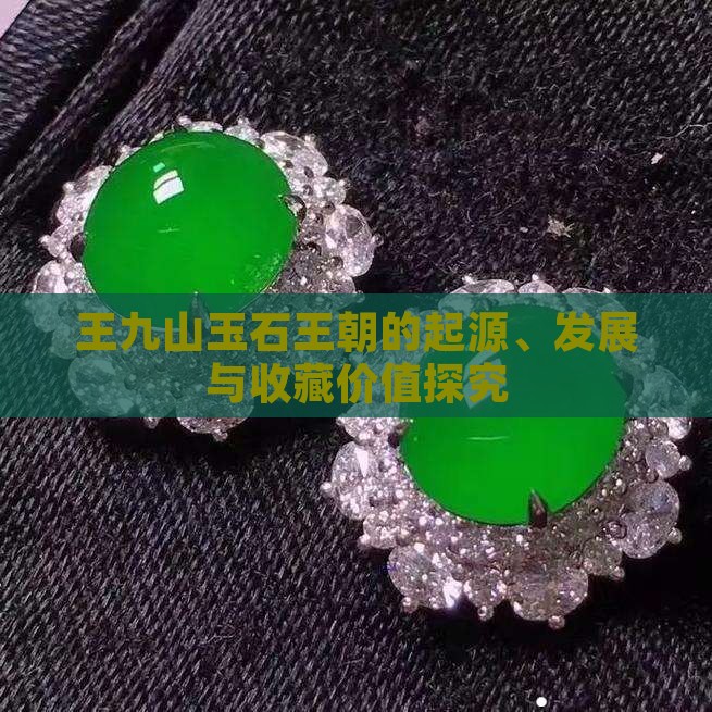 王九山玉石王朝的起源、发展与收藏价值探究