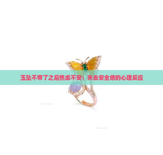 玉坠不带了之后焦虑不安：失去安全感的心理反应