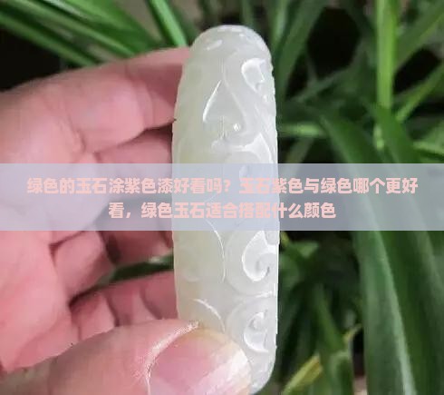 绿色的玉石涂紫色漆好看吗？玉石紫色与绿色哪个更好看，绿色玉石适合搭配什么颜色