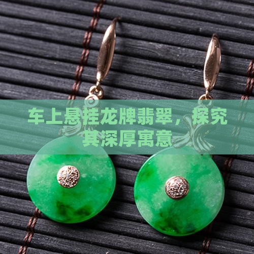 车上悬挂龙牌翡翠，探究其深厚寓意