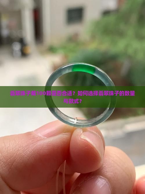 翡翠珠子戴100颗是否合适？如何选择翡翠珠子的数量与款式？
