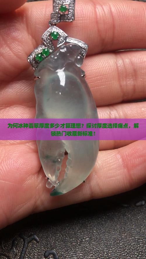 为何冰种翡翠厚度多少才算理想？探讨厚度选择痛点，解锁热门收藏新标准！