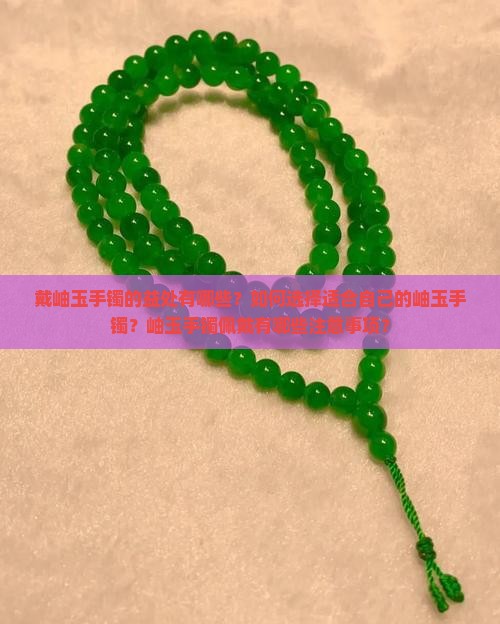 戴岫玉手镯的益处有哪些？如何选择适合自己的岫玉手镯？岫玉手镯佩戴有哪些注意事项？