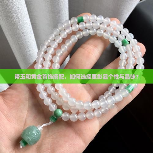带玉和黄金首饰搭配，如何选择更彰显个性与品味？