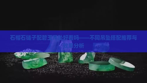 石榴石链子配碧玉吊坠好看吗——不同吊坠搭配推荐与效果分析