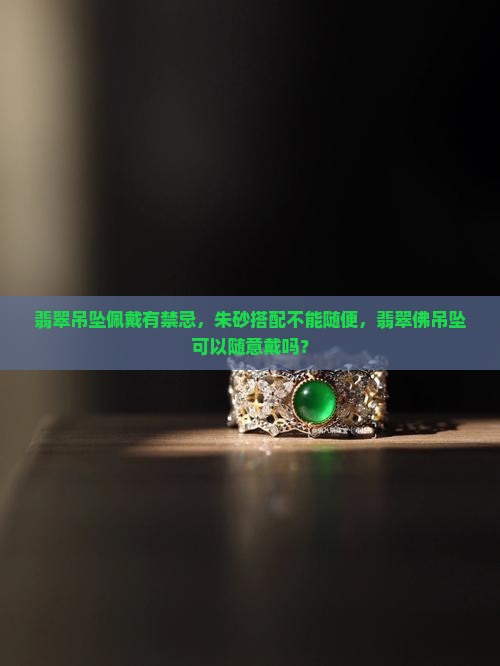 翡翠吊坠佩戴有禁忌，朱砂搭配不能随便，翡翠佛吊坠可以随意戴吗？
