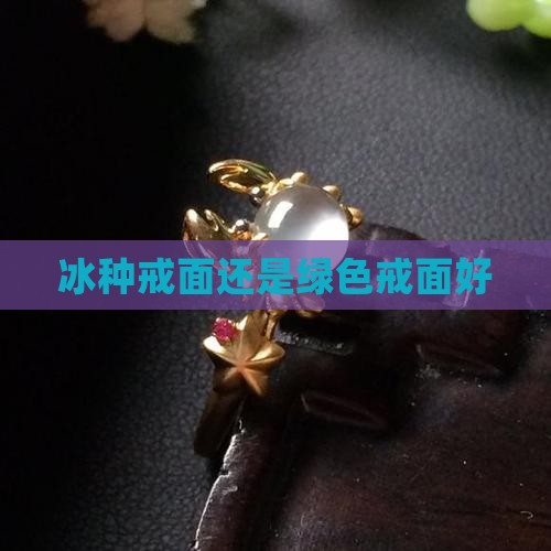 冰种戒面还是绿色戒面好