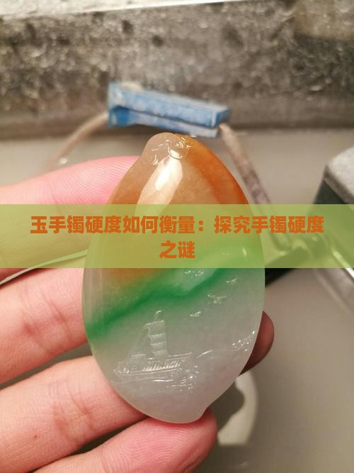 玉手镯硬度如何衡量：探究手镯硬度之谜