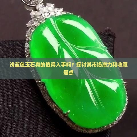浅蓝色玉石真的值得入手吗？探讨其市场潜力和收藏痛点