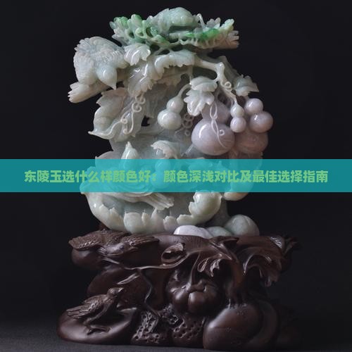 东陵玉选什么样颜色好：颜色深浅对比及最佳选择指南