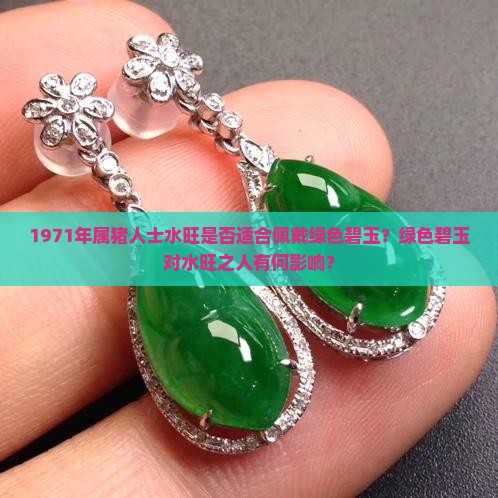 1971年属猪人士水旺是否适合佩戴绿色碧玉？绿色碧玉对水旺之人有何影响？