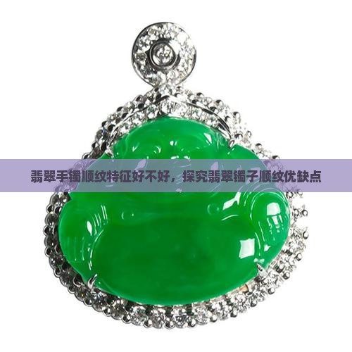 翡翠手镯顺纹特征好不好，探究翡翠镯子顺纹优缺点