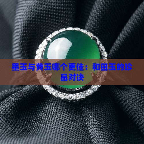 墨玉与黄玉哪个更佳：和田玉的珍品对决