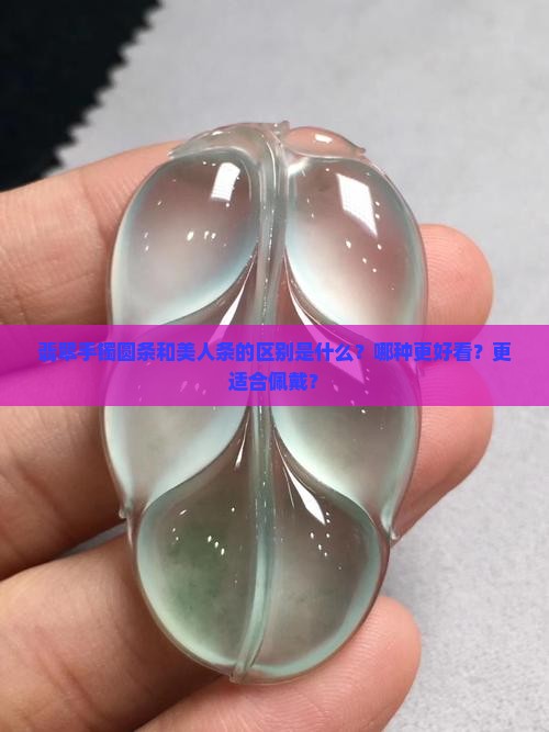 翡翠手镯圆条和美人条的区别是什么？哪种更好看？更适合佩戴？
