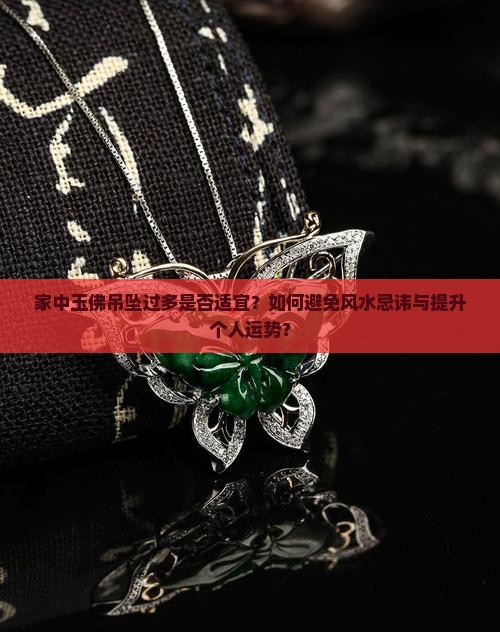 家中玉佛吊坠过多是否适宜？如何避免风水忌讳与提升个人运势？