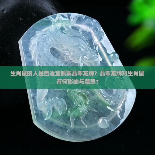 生肖鼠的人是否适宜佩戴翡翠龙牌？翡翠龙牌对生肖鼠有何影响与禁忌？