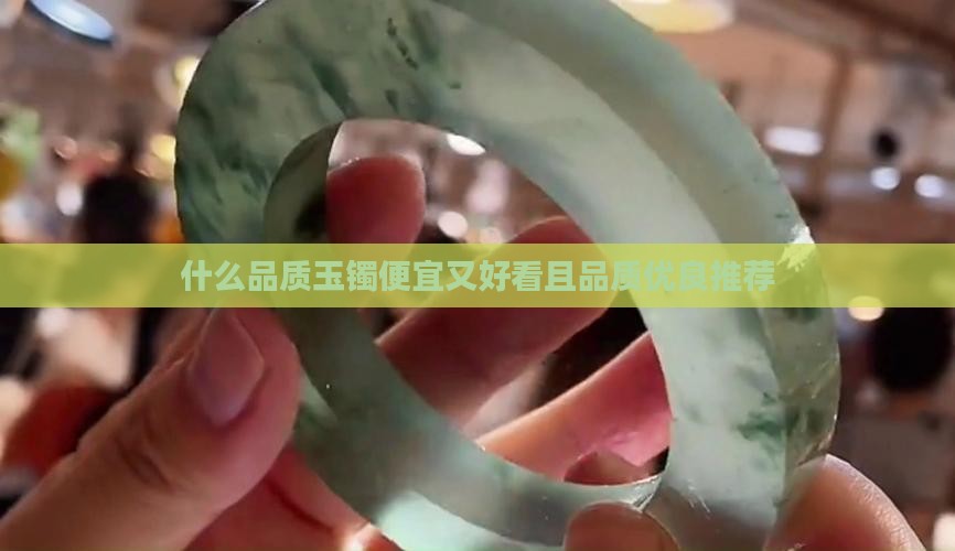 什么品质玉镯便宜又好看且品质优良推荐