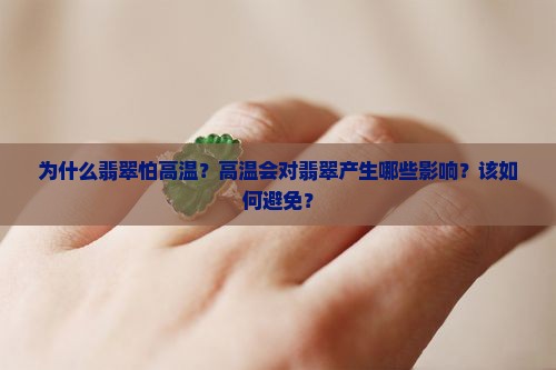 为什么翡翠怕高温？高温会对翡翠产生哪些影响？该如何避免？