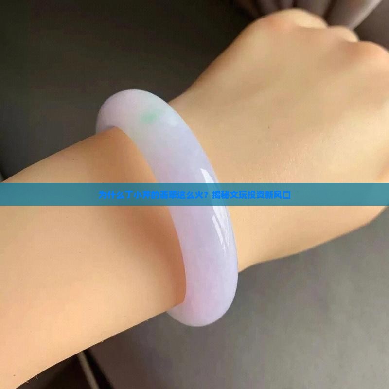 为什么丁小芹的翡翠这么火？揭秘文玩投资新风口
