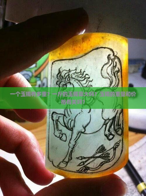 一个玉镯有多重？一斤的玉镯算大吗？玉镯的重量和价格有关吗？