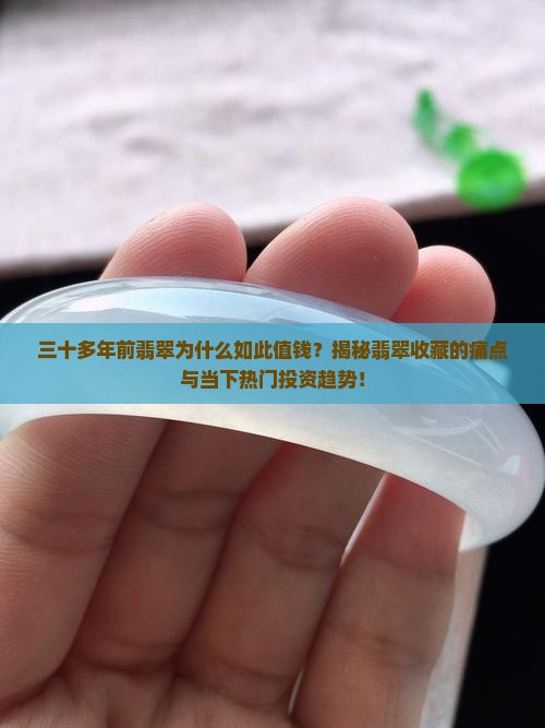 三十多年前翡翠为什么如此值钱？揭秘翡翠收藏的痛点与当下热门投资趋势！